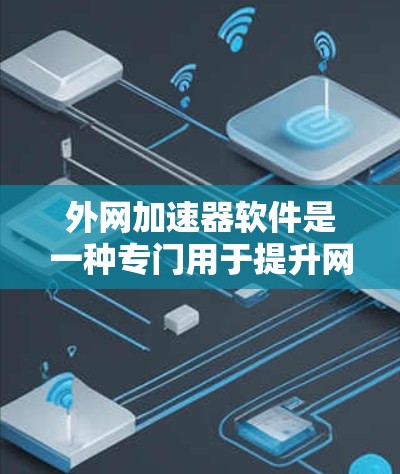 外网加速器软件是一种专门用于提升网络速度的工具，通常用于在没有内部网络连接的情况下，快速下载和上传数据。以下是一些常见的外网加速器软件推荐