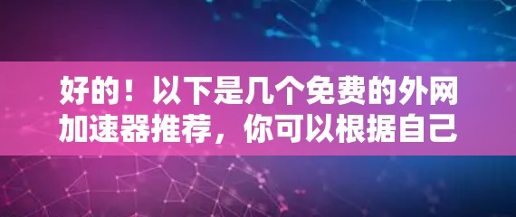 好的！以下是几个免费的外网加速器推荐，你可以根据自己的需求选择