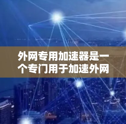 外网专用加速器是一个专门用于加速外网连接的工具，帮助用户提升下载速度。以下是几个常用的外网专用加速器推荐