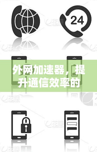 外网加速器，提升通信效率的智能解决方案