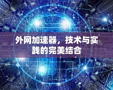 外网加速器,技术与实践的完美结合 外网加速器,技术与实践的完美结合