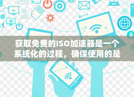 获取免费的ISO加速器是一个系统化的过程，确保使用的是安全、稳定的工具。以下是一个详细的步骤指南