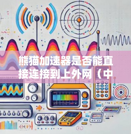 熊猫加速器是否能直接连接到上外网（中国外语大学的互联网）取决于熊猫加速器的具体功能和设计。以下是一些可能的情况