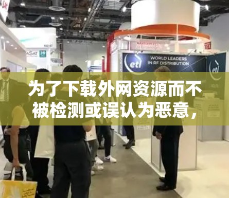 为了下载外网资源而不被检测或误认为恶意，可以采取以下步骤