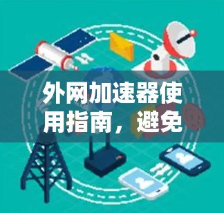 外网加速器使用指南，避免被恶意软件攻击