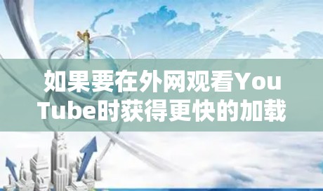 如果要在外网观看YouTube时获得更快的加载速度，可以尝试以下方法