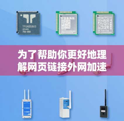 为了帮助你更好地理解网页链接外网加速器，以下是一个分步骤的总结和建议