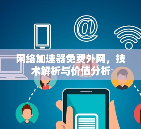 网络加速器免费外网，技术解析与价值分析
