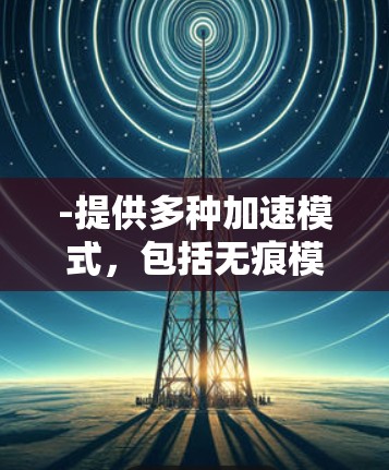 -提供多种加速模式，包括无痕模式和缓存模式