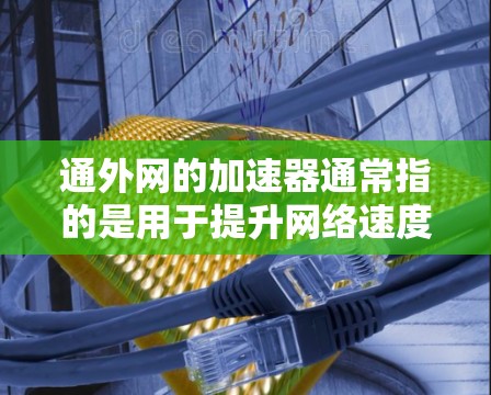 通外网的加速器通常指的是用于提升网络速度、优化网络连接的工具或服务。具体功能和用途可能因品牌和产品的不同而有所差异。以下是一些可能的解释 通外网的加速器通常指的是用于提升网络速度、优化网络连接的工具或服务。具体功能和用途可能因品牌和产品的不同而有所差异。以下是一些可能的解释