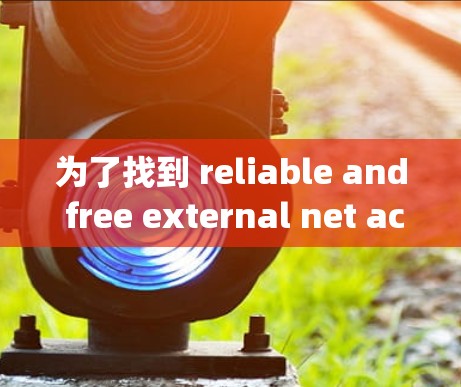 为了找到 reliable and free external net acceleration sites,follow these steps: