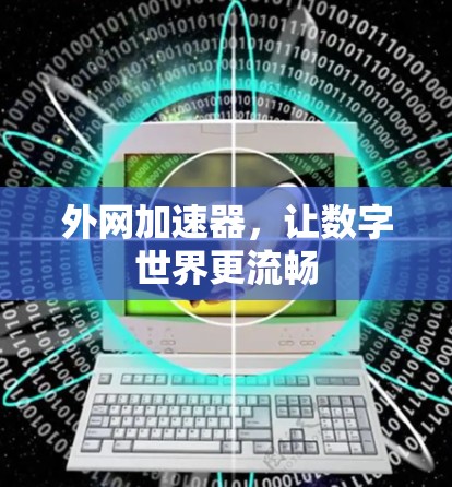 外网加速器,让数字世界更流畅 外网加速器,让数字世界更流畅