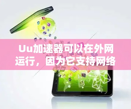 Uu加速器可以在外网运行，因为它支持网络连接。以下是对Uu加速器在外网使用的一些关键点和建议