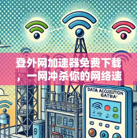 登外网加速器免费下载，一网冲杀你的网络速度！