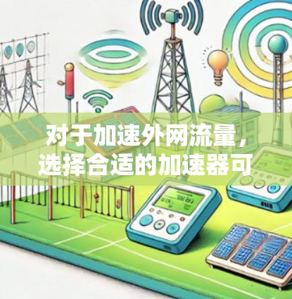 对于加速外网流量，选择合适的加速器可以显著提升网络性能，避免网络卡顿和延迟。以下是几个值得推荐的加速器推荐，供您参考
