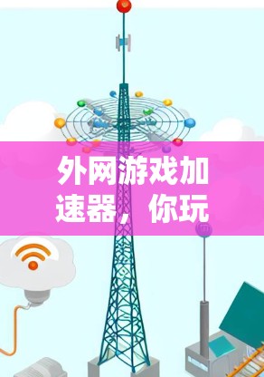 外网游戏加速器，你玩得开心，它也在玩得很开心！