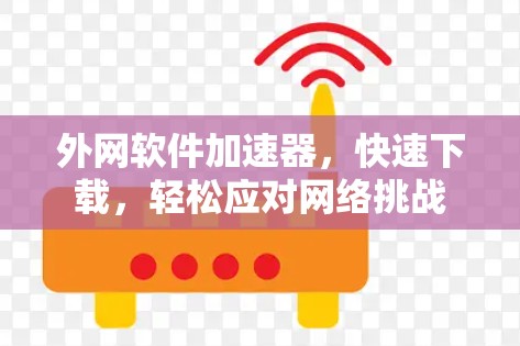 外网软件加速器，快速下载，轻松应对网络挑战