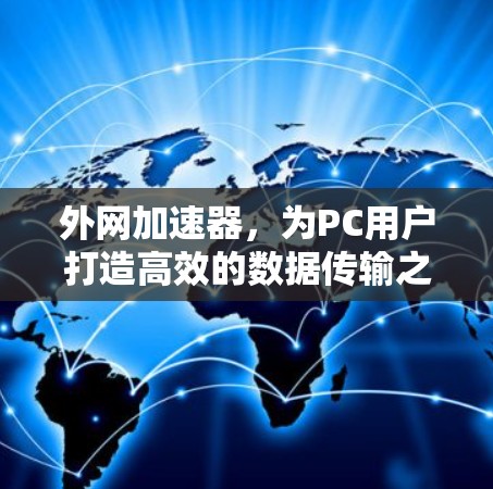 外网加速器,为PC用户打造高效的数据传输之旅 外网加速器,为PC用户打造高效的数据传输之旅