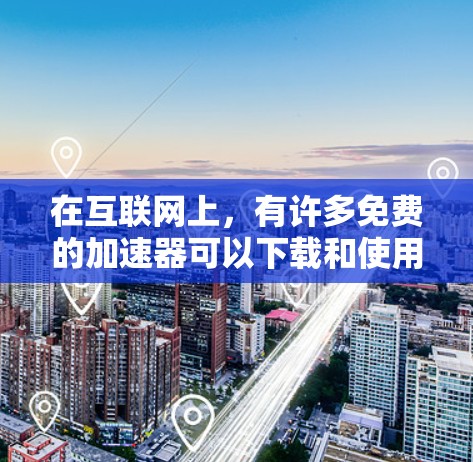 在互联网上,有许多免费的加速器可以下载和使用,以下是一些推荐的工具,它们可以帮助你更快地下载各种文件 在互联网上,有许多免费的加速器可以下载和使用,以下是一些推荐的工具,它们可以帮助你更快地下载各种文件