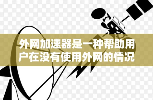 外网加速器是一种帮助用户在没有使用外网的情况下快速下载并访问网络资源的工具。它通过模拟外网环境,提供快速下载和管理功能,适用于工作、学习或大型项目需求。以下是对外网加速器的详细介绍 外网加速器是一种帮助用户在没有使用外网的情况下快速下载并访问网络资源的工具。它通过模拟外网环境,提供快速下载和管理功能,适用于工作、学习或大型项目需求。以下是对外网加速器的详细介绍