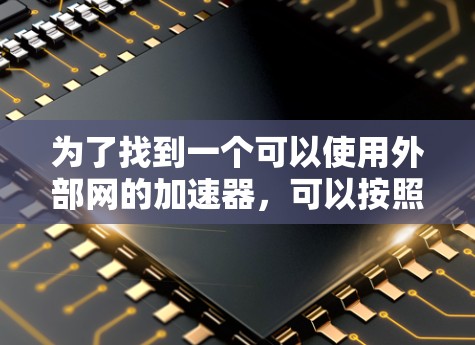 为了找到一个可以使用外部网的加速器，可以按照以下步骤进行