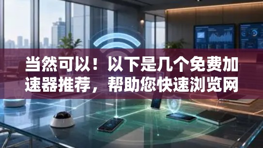 当然可以!以下是几个免费加速器推荐,帮助您快速浏览网页,减少延迟。这些工具通常免费下载,但需要下载并安装 当然可以!以下是几个免费加速器推荐,帮助您快速浏览网页,减少延迟。这些工具通常免费下载,但需要下载并安装