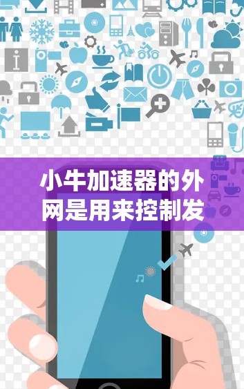 小牛加速器的外网是用来控制发动机外轮的系统,通常用于加速车辆。以下是一步步的使用指南 小牛加速器的外网是用来控制发动机外轮的系统,通常用于加速车辆。以下是一步步的使用指南