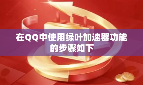在QQ中使用绿叶加速器功能的步骤如下 在QQ中使用绿叶加速器功能的步骤如下