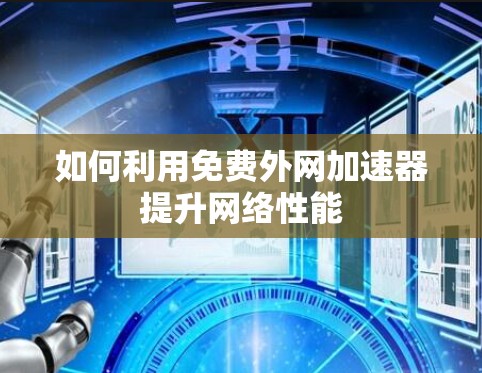 如何利用免费外网加速器提升网络性能