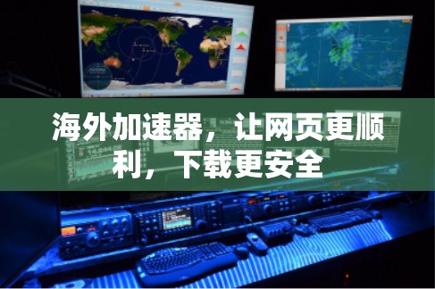 海外加速器,让网页更顺利,下载更安全 海外加速器,让网页更顺利,下载更安全
