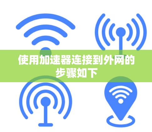使用加速器连接到外网的步骤如下 使用加速器连接到外网的步骤如下