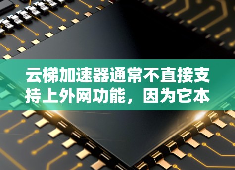 云梯加速器通常不直接支持上外网功能,因为它本身并不是接入网络的设备。要使用云梯加速器上外网,通常需要以下步骤 云梯加速器通常不直接支持上外网功能,因为它本身并不是接入网络的设备。要使用云梯加速器上外网,通常需要以下步骤