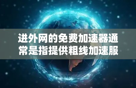 进外网的免费加速器通常是指提供粗线加速服务的工具，帮助您在没有高速接入的情况下快速提升网络速度。以下是一些常见的免费工具和方法，您可以根据需要选择合适的工具