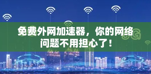 免费外网加速器，你的网络问题不用担心了！
