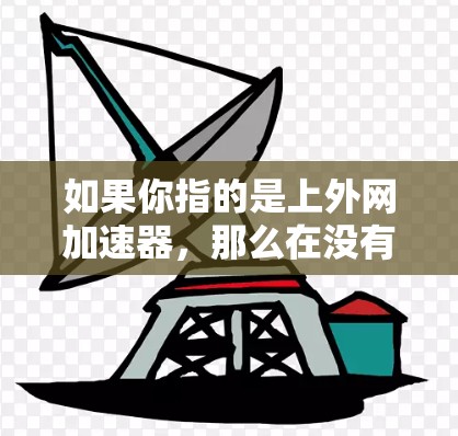 如果你指的是上外网加速器,那么在没有具体信息的情况下,我无法提供详细的推荐。不过,我可以为你提供一些通用的加速器推荐,帮助你选择合适的工具 如果你指的是上外网加速器,那么在没有具体信息的情况下,我无法提供详细的推荐。不过,我可以为你提供一些通用的加速器推荐,帮助你选择合适的工具