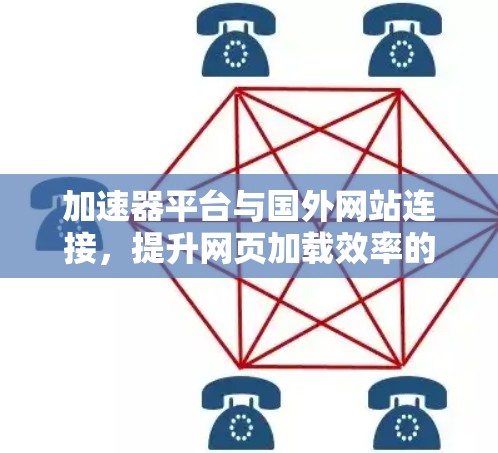 加速器平台与国外网站连接，提升网页加载效率的高效工具