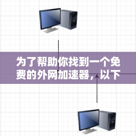 为了帮助你找到一个免费的外网加速器，以下是一些推荐和步骤说明