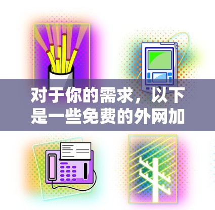 对于你的需求，以下是一些免费的外网加速器推荐，适用于基本的网络连接和功能需求