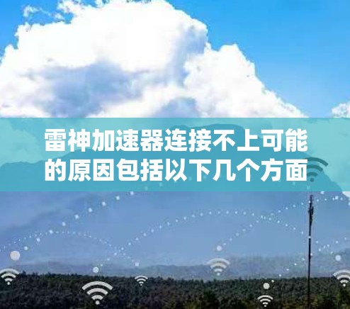 雷神加速器连接不上可能的原因包括以下几个方面 雷神加速器连接不上可能的原因包括以下几个方面