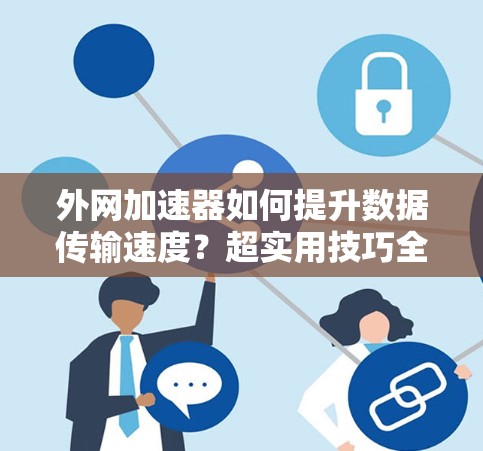 外网加速器如何提升数据传输速度？超实用技巧全解析