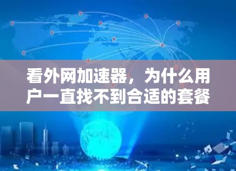 看外网加速器,为什么用户一直找不到合适的套餐? 看外网加速器,为什么用户一直找不到合适的套餐?