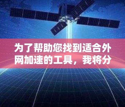 为了帮助您找到适合外网加速的工具，我将分情况推荐，根据您的需求进行选择