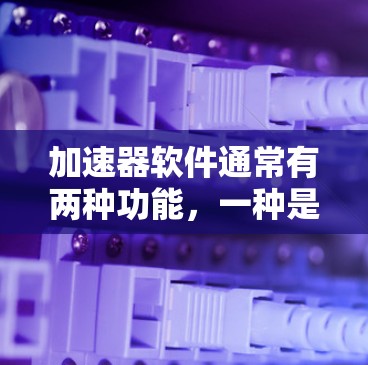 加速器软件通常有两种功能,一种是提升网络速度,另一种是允许用户访问外部网站。以下是一些常见的加速器软件及其是否可以访问外部网站的说明 加速器软件通常有两种功能,一种是提升网络速度,另一种是允许用户访问外部网站。以下是一些常见的加速器软件及其是否可以访问外部网站的说明