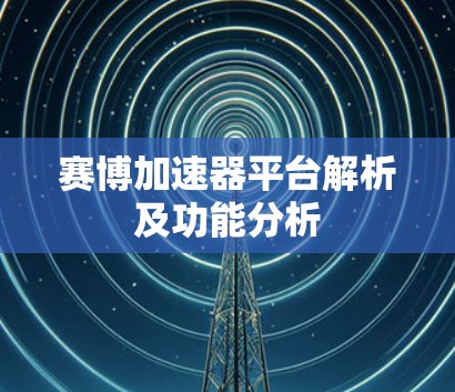 赛博加速器平台解析及功能分析