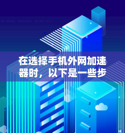 在选择手机外网加速器时,以下是一些步骤和建议,帮助你找到合适的加速器并顺利使用 在选择手机外网加速器时,以下是一些步骤和建议,帮助你找到合适的加速器并顺利使用