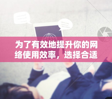 为了有效地提升你的网络使用效率，选择合适的下载软件加速器是一个关键步骤。以下是一些综合考虑的因素和步骤指南