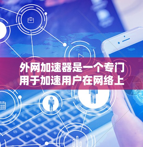 外网加速器是一个专门用于加速用户在网络上下载和上传外部资源的工具。它提供了多种加速方式和技术选项,帮助用户提升网络速度,节省时间和资源。以下是外网加速器的主要功能 外网加速器是一个专门用于加速用户在网络上下载和上传外部资源的工具。它提供了多种加速方式和技术选项,帮助用户提升网络速度,节省时间和资源。以下是外网加速器的主要功能