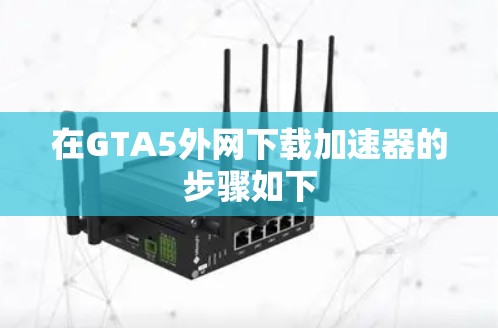 在GTA5外网下载加速器的步骤如下 在GTA5外网下载加速器的步骤如下