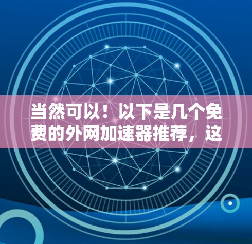 当然可以！以下是几个免费的外网加速器推荐，这些工具可以帮助您在互联网上更快地访问网页和下载文件