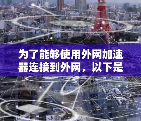 为了能够使用外网加速器连接到外网，以下是一些推荐的工具及其使用方法